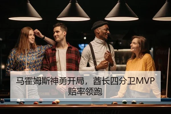 马霍姆斯神勇开局，酋长四分卫MVP赔率领跑