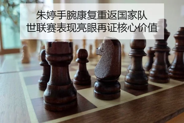 朱婷手腕康复重返国家队 世联赛表现亮眼再证核心价值